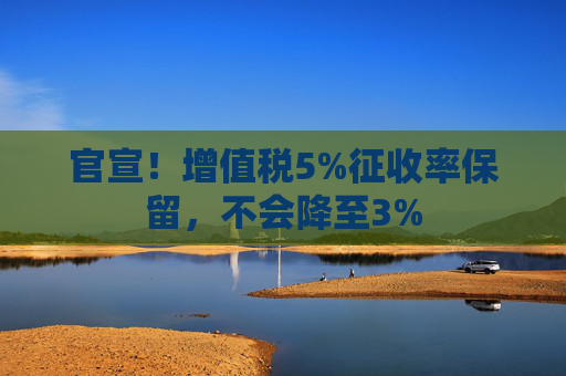 官宣！增值税5%征收率保留，不会降至3%