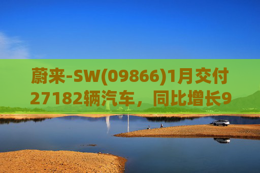 蔚来-SW(09866)1月交付27182辆汽车，同比增长96.1%  第1张
