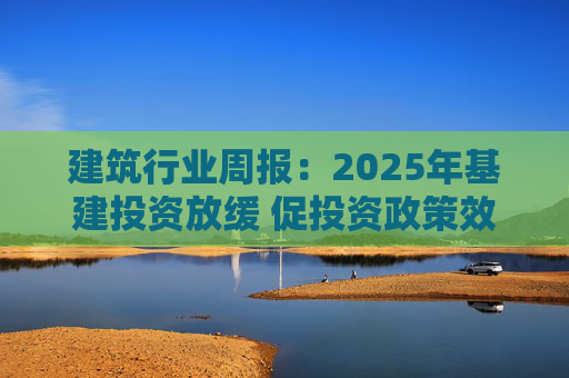 建筑行业周报：2025年基建投资放缓 促投资政策效果将在2026上半年显现