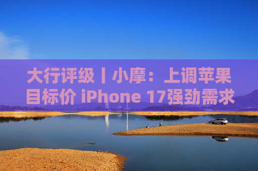 大行评级丨小摩：上调苹果目标价 iPhone 17强劲需求与成本控制将推动业绩超预期