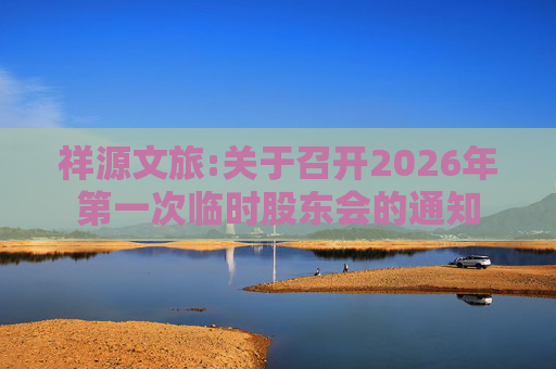 祥源文旅:关于召开2026年第一次临时股东会的通知