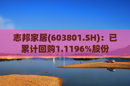 志邦家居(603801.SH)：已累计回购1.1196%股份