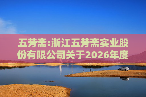 五芳斋:浙江五芳斋实业股份有限公司关于2026年度日常关联交易预计的公告