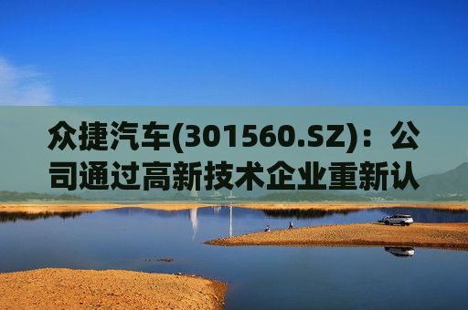 众捷汽车(301560.SZ)：公司通过高新技术企业重新认定