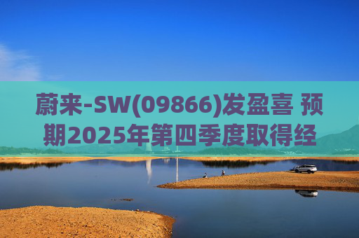 蔚来-SW(09866)发盈喜 预期2025年第四季度取得经调整经营利润7亿元至12亿元 同比扭亏为盈