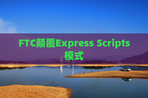 FTC颠覆Express Scripts模式