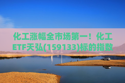 化工涨幅全市场第一！化工ETF天弘(159133)标的指数V型反转现涨超3%，盘中净申购1550万份冲击“28连吸金”