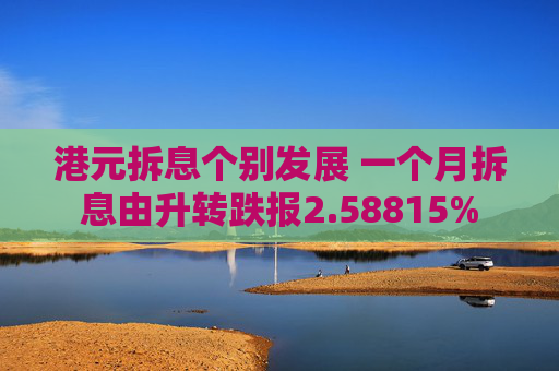 港元拆息个别发展 一个月拆息由升转跌报2.58815%