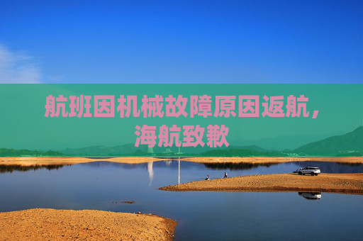 航班因机械故障原因返航，海航致歉