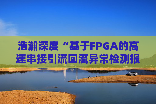 浩瀚深度“基于FPGA的高速串接引流回流异常检测报文封堵实现方法”专利获授权