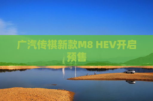 广汽传祺新款M8 HEV开启预售