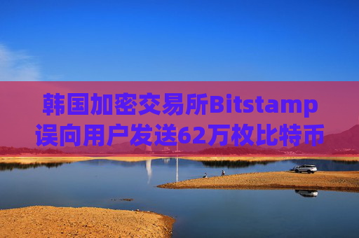 韩国加密交易所Bitstamp误向用户发送62万枚比特币