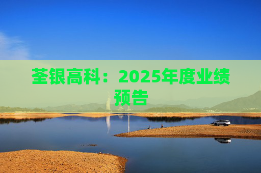 荃银高科：2025年度业绩预告