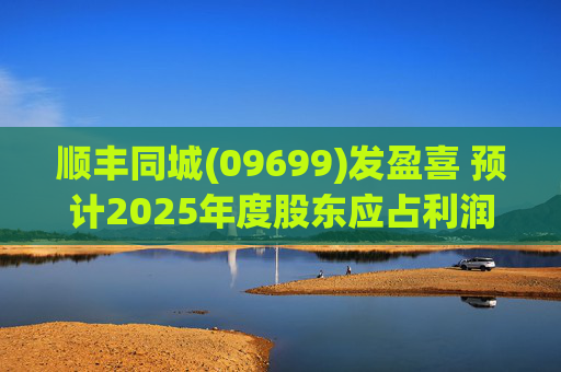 顺丰同城(09699)发盈喜 预计2025年度股东应占利润同比增长不低于80%  第1张