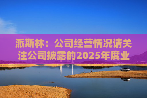 派斯林：公司经营情况请关注公司披露的2025年度业绩预告及相关定期报告
