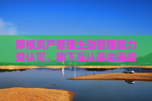 摩根资产管理主动管理能力受认可，旗下互认基金连续8年获海外基金金牛奖