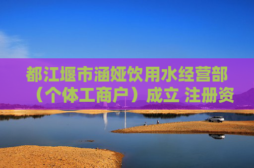 都江堰市涵娅饮用水经营部（个体工商户）成立 注册资本1万人民币