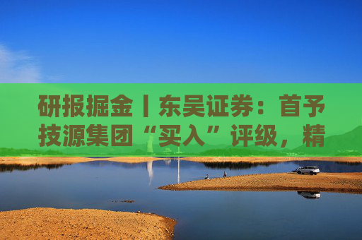 研报掘金丨东吴证券：首予技源集团“买入”评级，精准营养扬帆起航