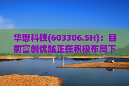 华懋科技(603306.SH)：目前富创优越正在积极布局下一代光通信核心器件
