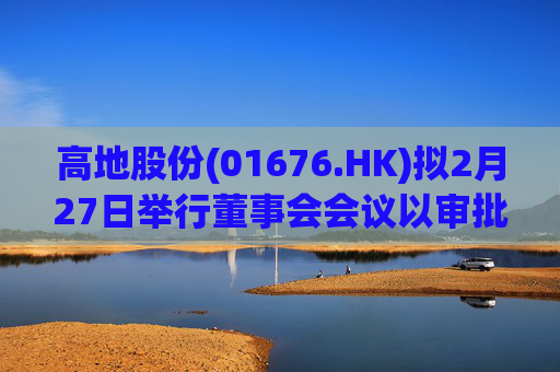 高地股份(01676.HK)拟2月27日举行董事会会议以审批中期业绩