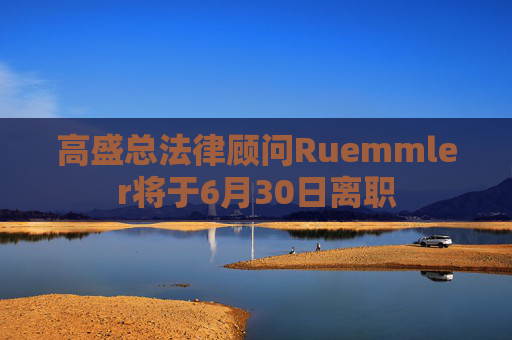 高盛总法律顾问Ruemmler将于6月30日离职