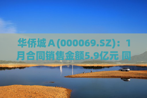 华侨城Ａ(000069.SZ)：1月合同销售金额5.9亿元 同比减少53%