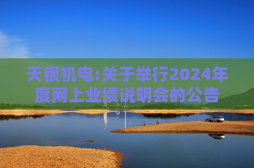 天银机电:关于举行2024年度网上业绩说明会的公告