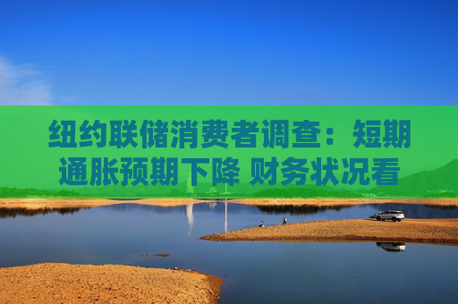 纽约联储消费者调查：短期通胀预期下降 财务状况看法恶化