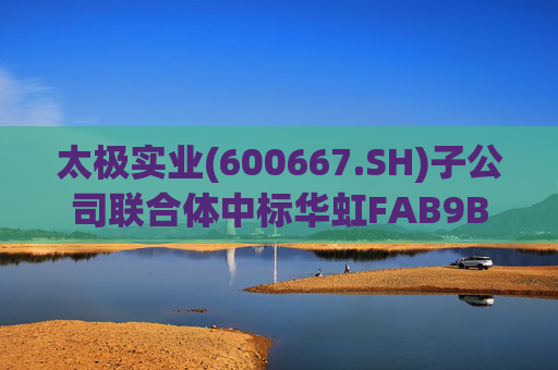 太极实业(600667.SH)子公司联合体中标华虹FAB9B项目工程总承包