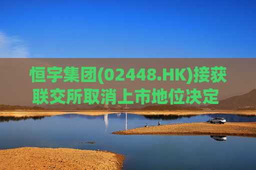 恒宇集团(02448.HK)接获联交所取消上市地位决定 因未履行复牌指引