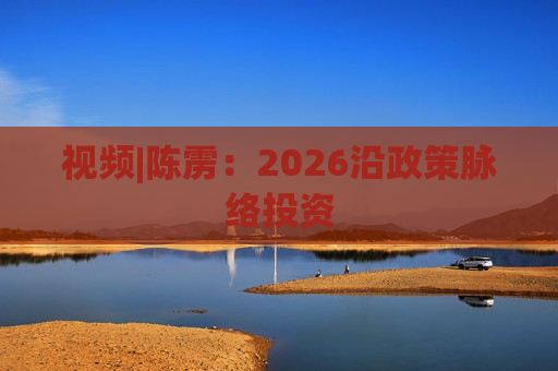 视频|陈雳：2026沿政策脉络投资