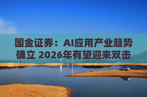 国金证券：AI应用产业趋势确立 2026年有望迎来双击