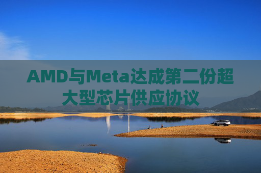 AMD与Meta达成第二份超大型芯片供应协议