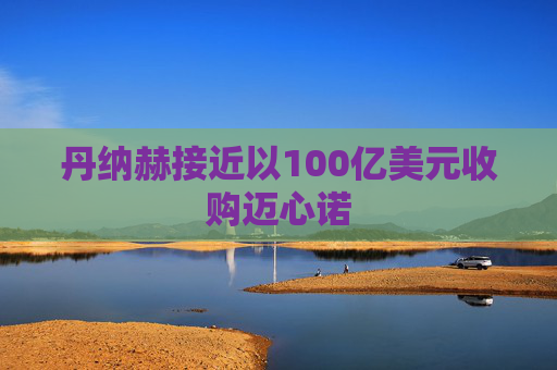 丹纳赫接近以100亿美元收购迈心诺