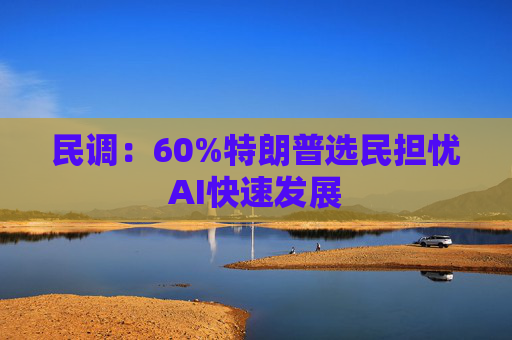 民调：60%特朗普选民担忧AI快速发展