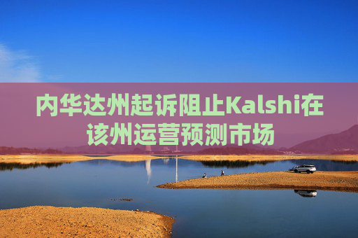 内华达州起诉阻止Kalshi在该州运营预测市场