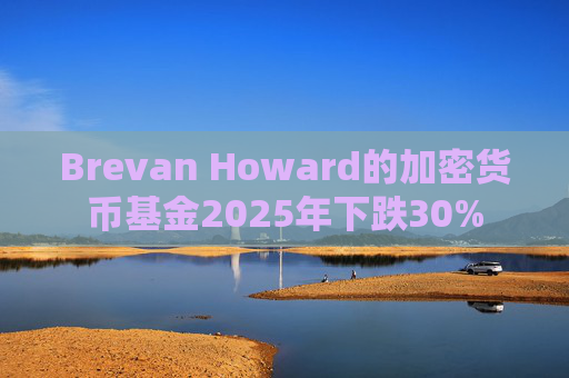 Brevan Howard的加密货币基金2025年下跌30%