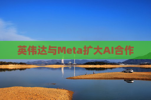 英伟达与Meta扩大AI合作