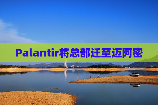 Palantir将总部迁至迈阿密