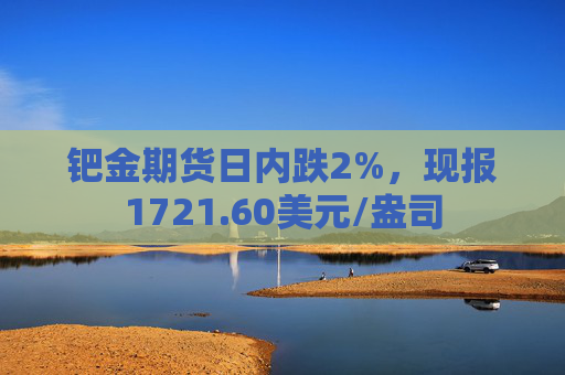钯金期货日内跌2%，现报1721.60美元/盎司