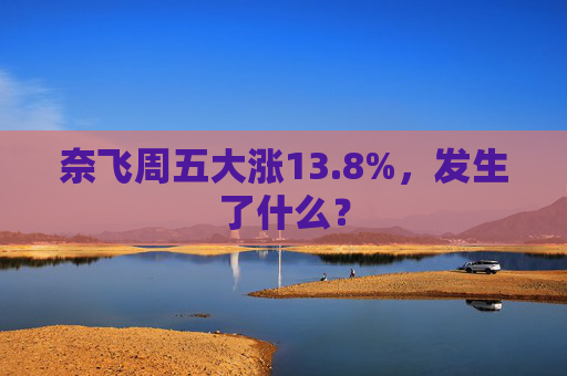 奈飞周五大涨13.8%，发生了什么？