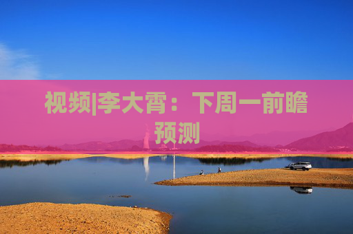 视频|李大霄：下周一前瞻预测