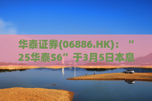 华泰证券(06886.HK)：“25华泰S6”于3月5日本息兑付并摘牌