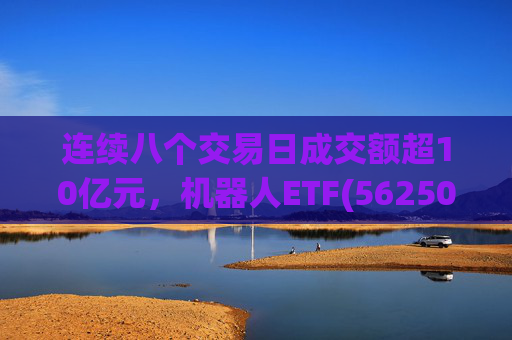 连续八个交易日成交额超10亿元，机器人ETF(562500)跌超4%