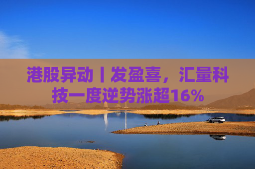 港股异动丨发盈喜，汇量科技一度逆势涨超16%