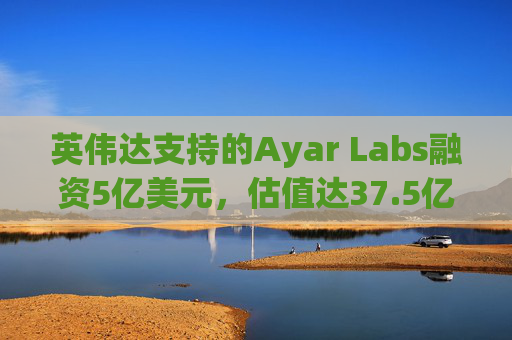 英伟达支持的Ayar Labs融资5亿美元，估值达37.5亿美元