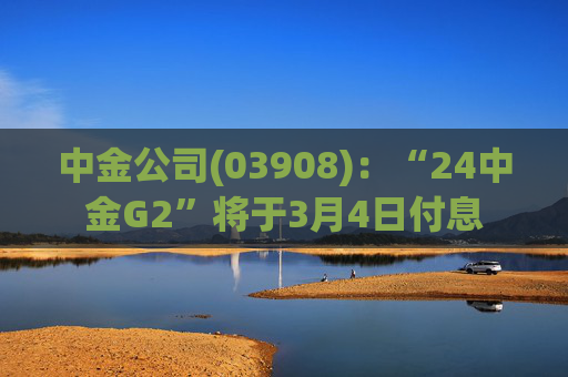 中金公司(03908)：“24中金G2”将于3月4日付息