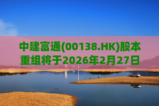 中建富通(00138.HK)股本重组将于2026年2月27日生效
