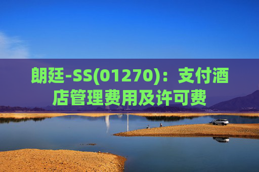 朗廷-SS(01270)：支付酒店管理费用及许可费