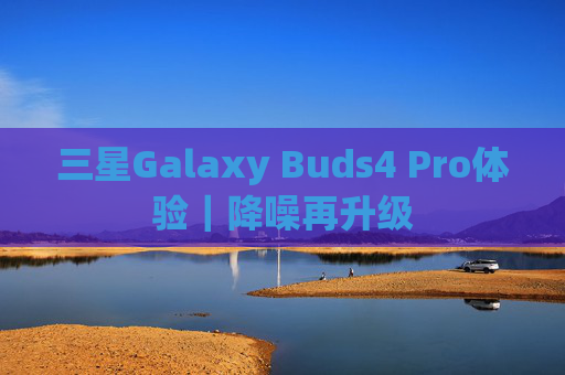 三星Galaxy Buds4 Pro体验｜降噪再升级